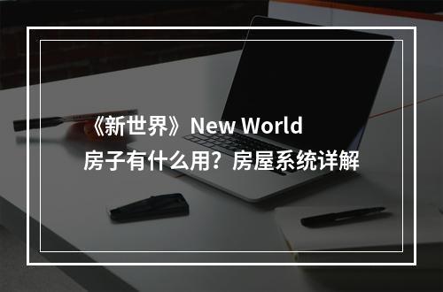 《新世界》New World房子有什么用？房屋系统详解