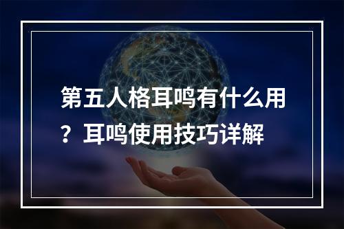 第五人格耳鸣有什么用？耳鸣使用技巧详解