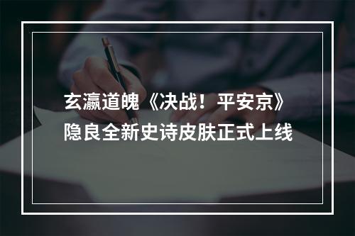 玄瀛道魄《决战！平安京》隐良全新史诗皮肤正式上线