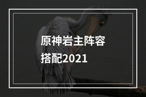 原神岩主阵容搭配2021