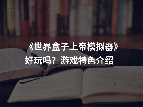 《世界盒子上帝模拟器》好玩吗？游戏特色介绍