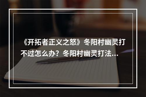 《开拓者正义之怒》冬阳村幽灵打不过怎么办？冬阳村幽灵打法心得