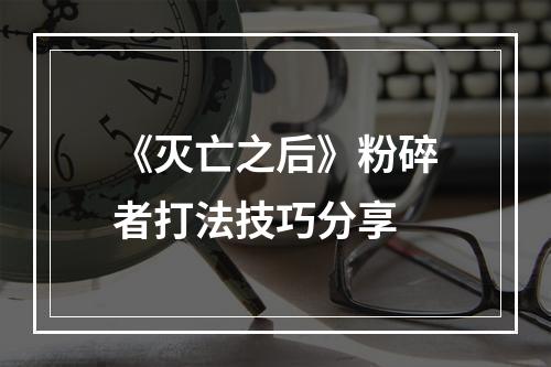 《灭亡之后》粉碎者打法技巧分享