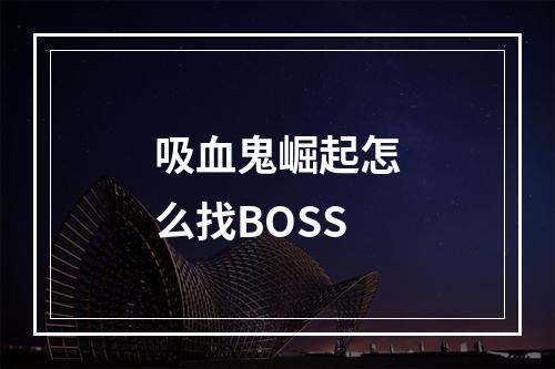 吸血鬼崛起怎么找BOSS