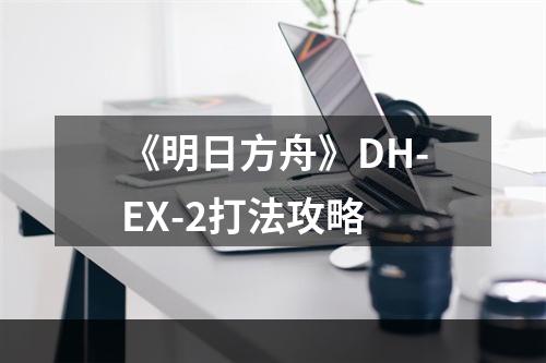 《明日方舟》DH-EX-2打法攻略