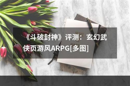 《斗破封神》评测：玄幻武侠页游风ARPG[多图]