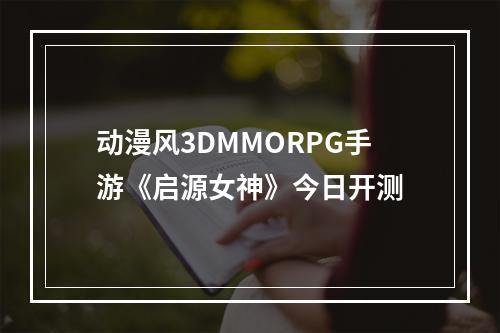 动漫风3DMMORPG手游《启源女神》今日开测