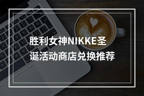 胜利女神NIKKE圣诞活动商店兑换推荐