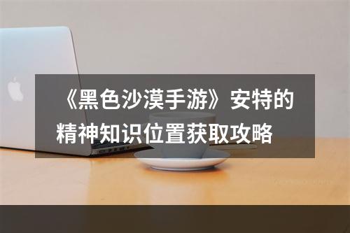 《黑色沙漠手游》安特的精神知识位置获取攻略