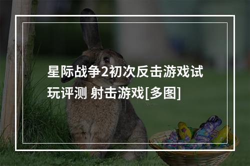 星际战争2初次反击游戏试玩评测 射击游戏[多图]