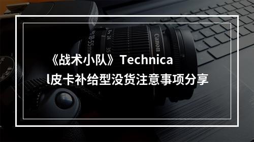 《战术小队》Technical皮卡补给型没货注意事项分享