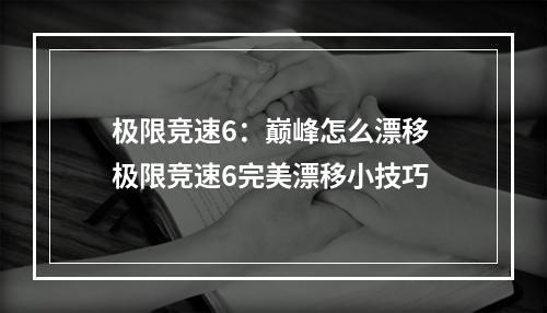 极限竞速6：巅峰怎么漂移 极限竞速6完美漂移小技巧