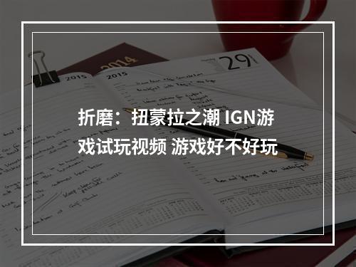 折磨：扭蒙拉之潮 IGN游戏试玩视频 游戏好不好玩