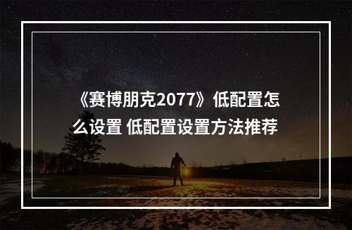 《赛博朋克2077》低配置怎么设置 低配置设置方法推荐