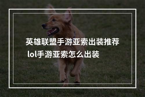 英雄联盟手游亚索出装推荐 lol手游亚索怎么出装