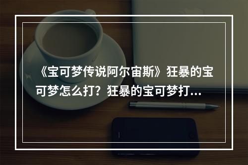 《宝可梦传说阿尔宙斯》狂暴的宝可梦怎么打？狂暴的宝可梦打法技巧