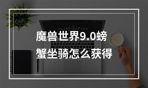 魔兽世界9.0螃蟹坐骑怎么获得