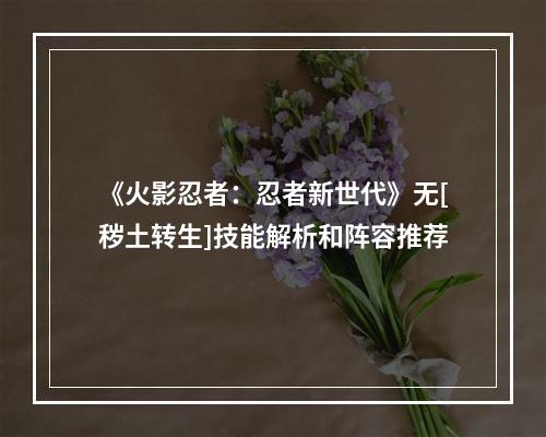 《火影忍者：忍者新世代》无[秽土转生]技能解析和阵容推荐