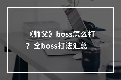 《师父》boss怎么打？全boss打法汇总