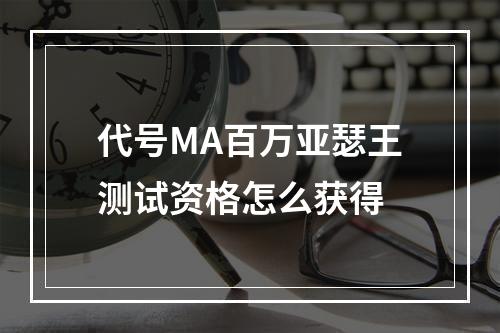 代号MA百万亚瑟王测试资格怎么获得