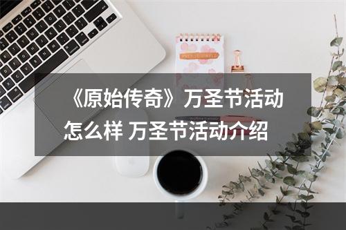 《原始传奇》万圣节活动怎么样 万圣节活动介绍