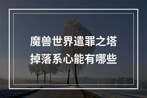 魔兽世界遣罪之塔掉落系心能有哪些