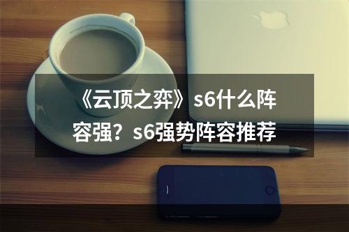 《云顶之弈》s6什么阵容强？s6强势阵容推荐