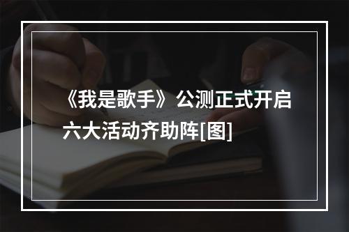 《我是歌手》公测正式开启 六大活动齐助阵[图]