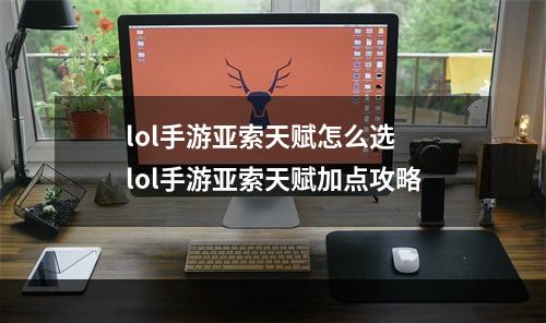 lol手游亚索天赋怎么选 lol手游亚索天赋加点攻略