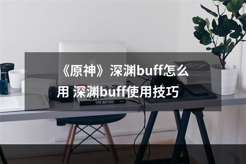 《原神》深渊buff怎么用 深渊buff使用技巧