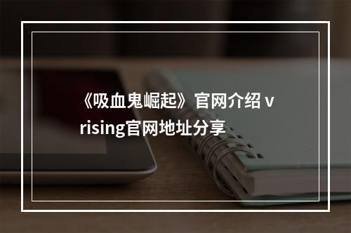 《吸血鬼崛起》官网介绍 v rising官网地址分享