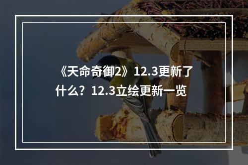 《天命奇御2》12.3更新了什么？12.3立绘更新一览