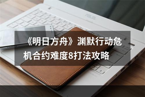 《明日方舟》渊默行动危机合约难度8打法攻略