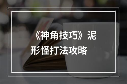 《神角技巧》泥形怪打法攻略