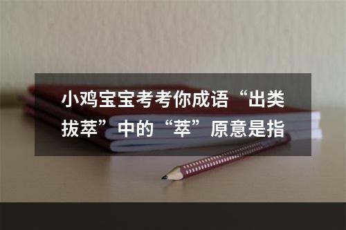 小鸡宝宝考考你成语“出类拔萃”中的“萃”原意是指