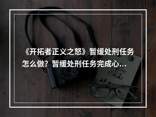 《开拓者正义之怒》暂缓处刑任务怎么做？暂缓处刑任务完成心得