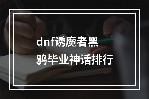 dnf诱魔者黑鸦毕业神话排行