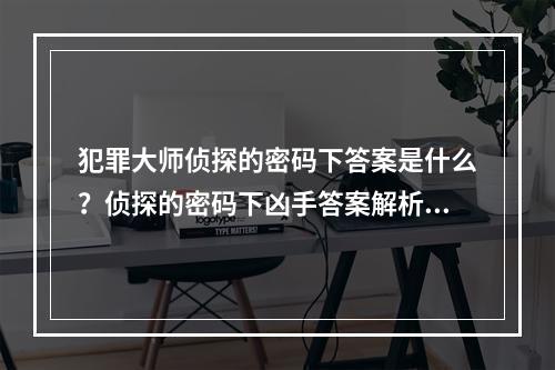 犯罪大师侦探的密码下答案是什么？侦探的密码下凶手答案解析[多图]