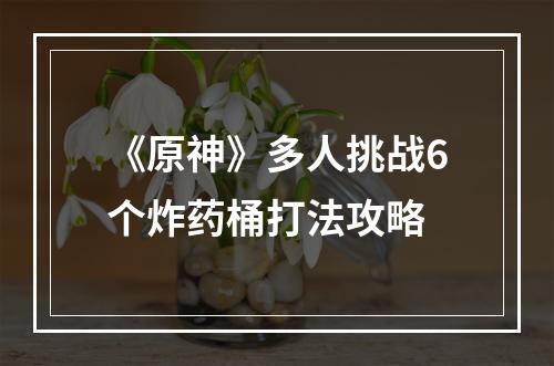 《原神》多人挑战6个炸药桶打法攻略