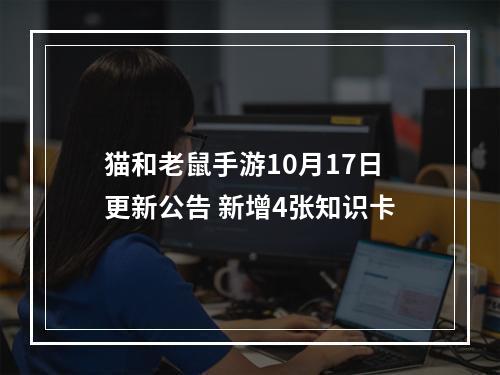 猫和老鼠手游10月17日更新公告 新增4张知识卡