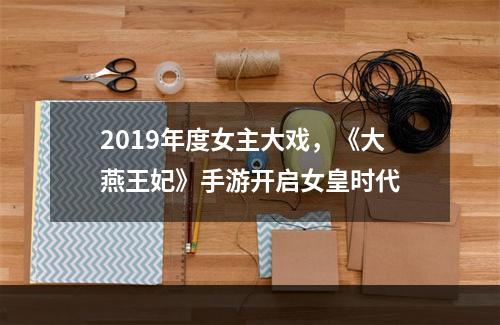 2019年度女主大戏，《大燕王妃》手游开启女皇时代