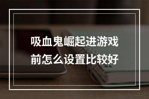 吸血鬼崛起进游戏前怎么设置比较好