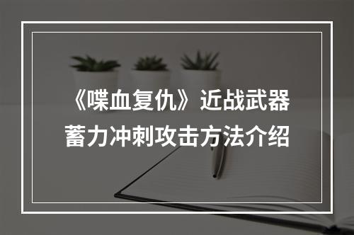 《喋血复仇》近战武器蓄力冲刺攻击方法介绍