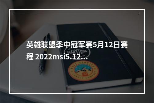 英雄联盟季中冠军赛5月12日赛程 2022msi5.12赛程一览