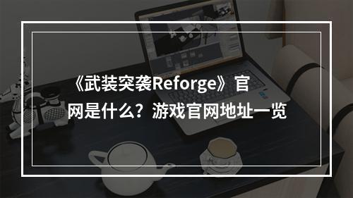 《武装突袭Reforge》官网是什么？游戏官网地址一览