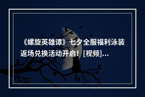 《螺旋英雄谭》七夕全服福利泳装返场兑换活动开启！[视频][多图]