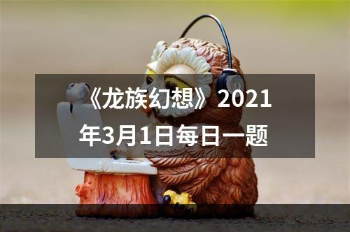 《龙族幻想》2021年3月1日每日一题