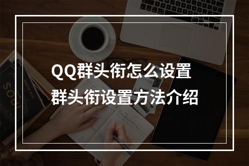 QQ群头衔怎么设置 群头衔设置方法介绍