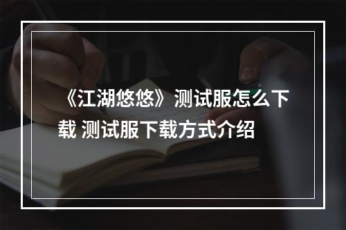 《江湖悠悠》测试服怎么下载 测试服下载方式介绍