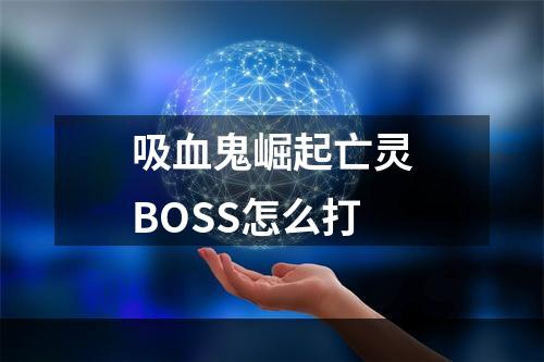 吸血鬼崛起亡灵BOSS怎么打